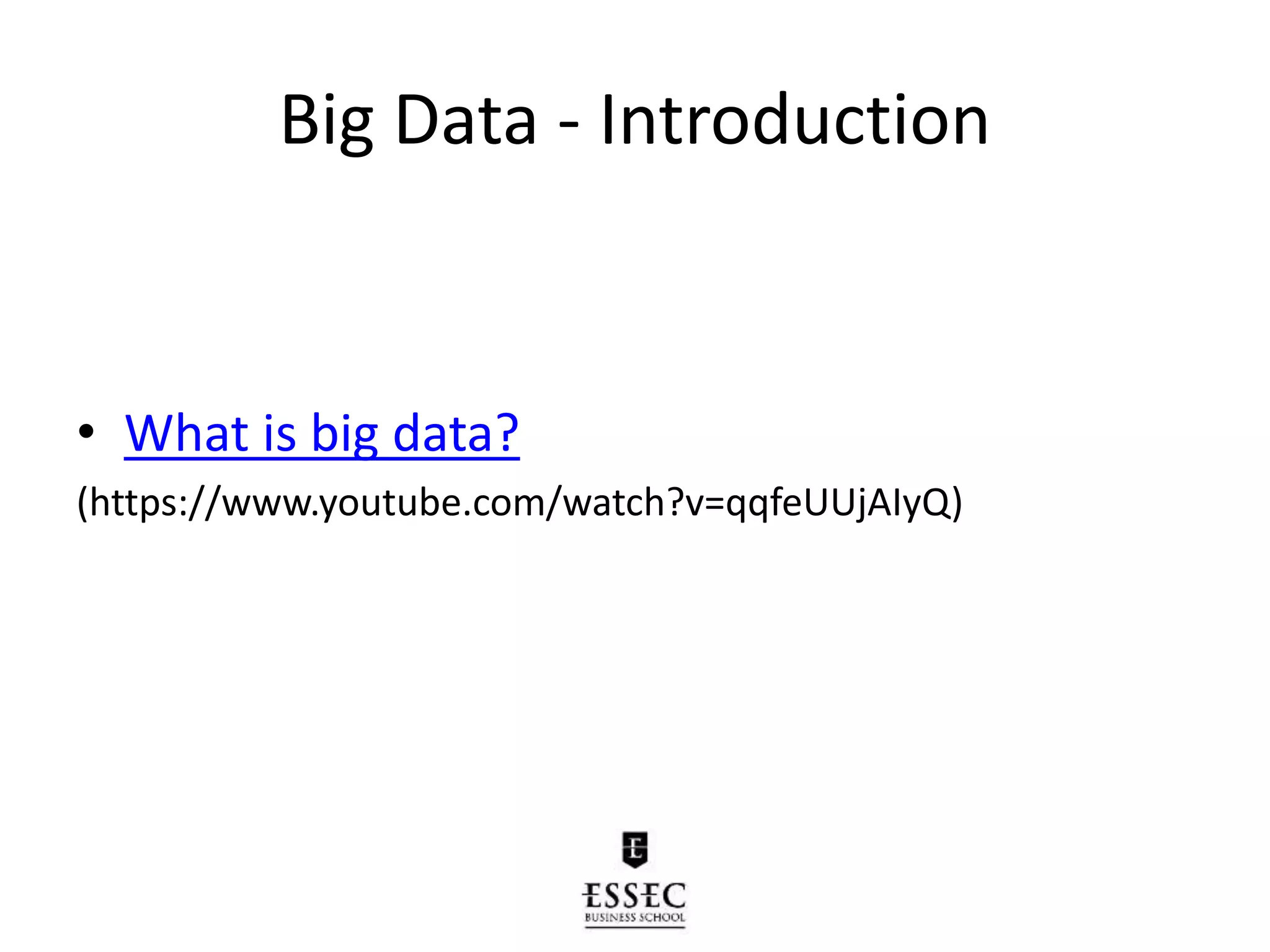 Big Data - Introduction
• What is big data?
(https://www.youtube.com/watch?v=qqfeUUjAIyQ)
 
