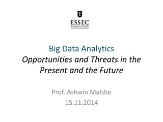 Big Data Analytics
Opportunities and Threats in the
Present and the Future
Prof. Ashwin Malshe
15.11.2014
 