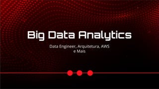 Data Engineer, Arquitetura, AWS
e Mais
Big Data Analytics
 