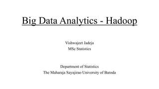 Big Data Analytics - Hadoop
Vishwajeet Jadeja
MSc Statistics
Department of Statistics
The Maharaja Sayajirao University of Baroda
 