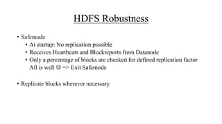 HDFS Robustness
• Safemode
• At startup: No replication possible
• Receives Heartbeats and Blockreports from Datanode
• Only a percentage of blocks are checked for defined replication factor
All is well  => Exit Safemode
• Replicate blocks wherever necessary
 