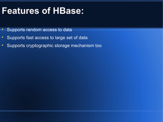 Features of HBase:

Supports random access to data

Supports fast access to large set of data

Supports cryptographic storage mechanism too
 