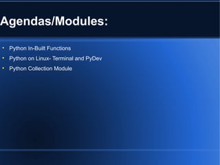 Agendas/Modules:

Python In-Built Functions

Python on Linux- Terminal and PyDev

Python Collection Module
 