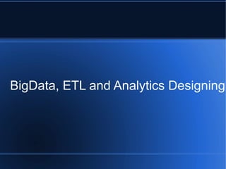 BigData, ETL and Analytics Designing
 