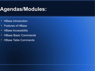 Agendas/Modules:

HBase Introduction

Features of HBase

HBase Accessibility

HBase Basic Commands

HBase Table Commands
 