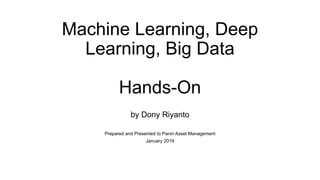 Machine Learning, Deep
Learning, Big Data
Hands-On
by Dony Riyanto
Prepared and Presented to Panin Asset Management
January 2019
 