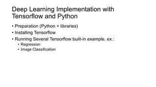 Deep Learning Implementation with
Tensorflow and Python
• Preparation (Python + libraries)
• Installing Tensorflow
• Runni...