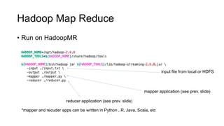 Hadoop Map Reduce
• Run on HadoopMR
input file from local or HDFS
mapper application (see prev. slide)
reducer application...