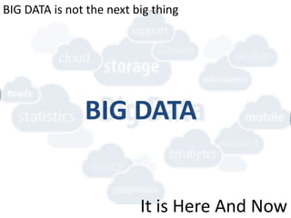 BIG DATA
BIG DATA is not the next big thing
It is Here And Now
 