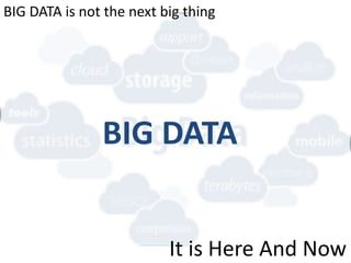 BIG DATA
BIG DATA is not the next big thing
It is Here And Now