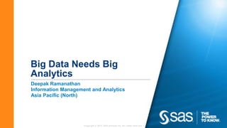 Big Data Needs Big
Analytics
Deepak Ramanathan
Information Management and Analytics
Asia Pacific (North)




                    Copyright © 2012, SAS Institute Inc. All rights reserved.
 
