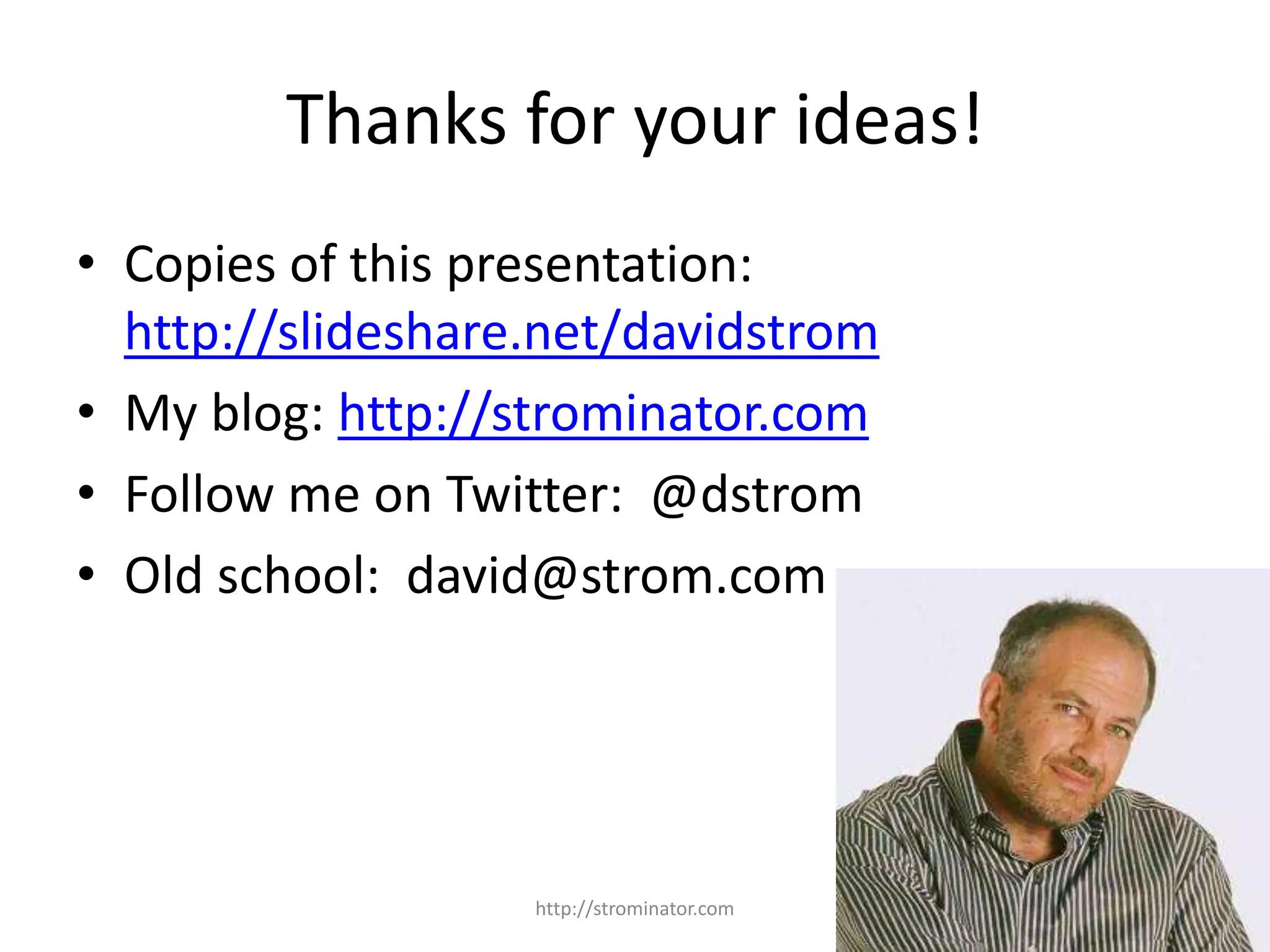 Thanks for your ideas!
• Copies of this presentation:
http://slideshare.net/davidstrom
• My blog: http://strominator.com
• Follow me on Twitter: @dstrom
• Old school: david@strom.com
http://strominator.com 15
 