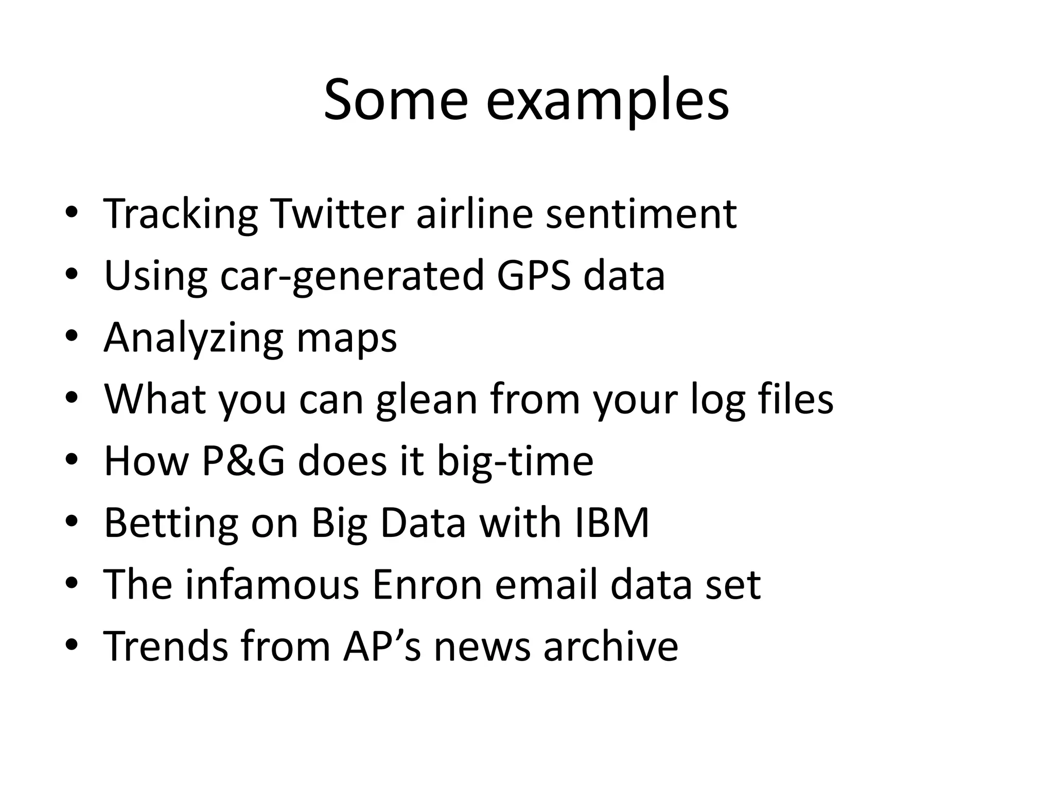 Some examples
• Tracking Twitter airline sentiment
• Using car-generated GPS data
• Analyzing maps
• What you can glean from your log files
• How P&G does it big-time
• Betting on Big Data with IBM
• The infamous Enron email data set
• Trends from AP’s news archive
 
