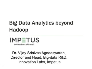 1
Big Data Analytics beyond
Hadoop
Dr. Vijay Srinivas Agneeswaran,
Director and Head, Big-data R&D,
Innovation Labs, Impetus
 