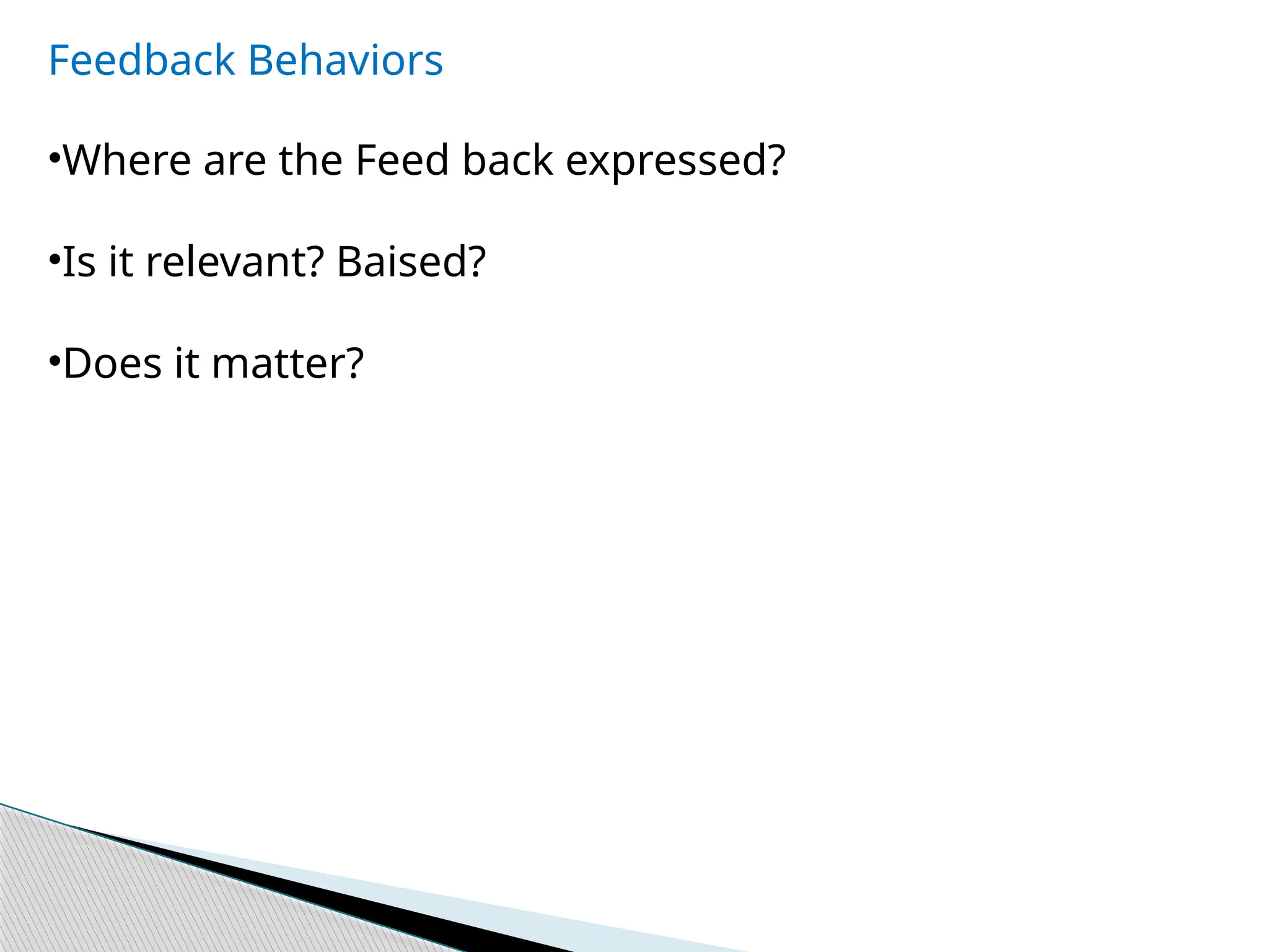 Feedback Behaviors
•Where are the Feed back expressed?
•Is it relevant? Baised?
•Does it matter?
 