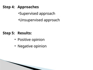 Step 4: Approaches
•Supervised approach
•Unsupervised approach
Step 5: Results:
• Positive opinion
• Negative opinion
 