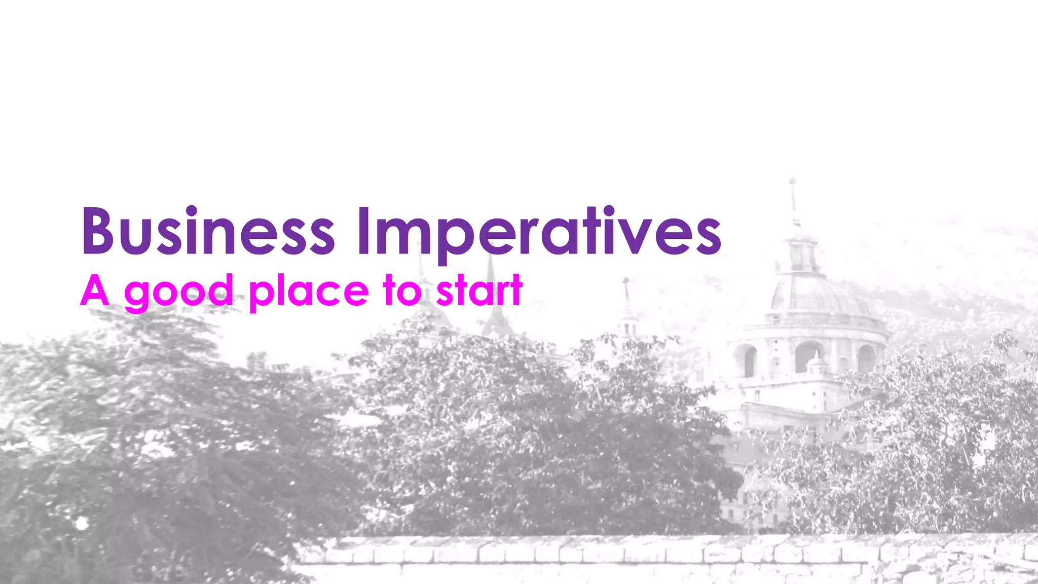 Business Imperatives
A good place to start
 