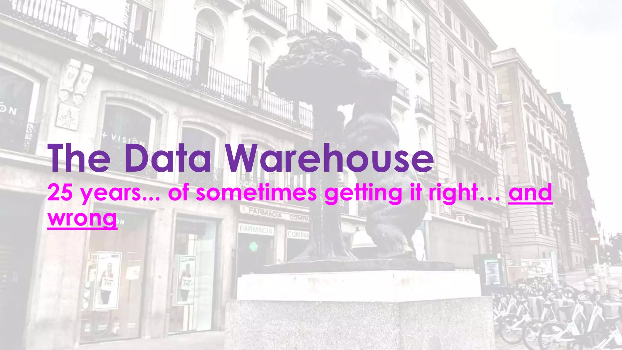The Data Warehouse
25 years... of sometimes getting it right… and
wrong
 