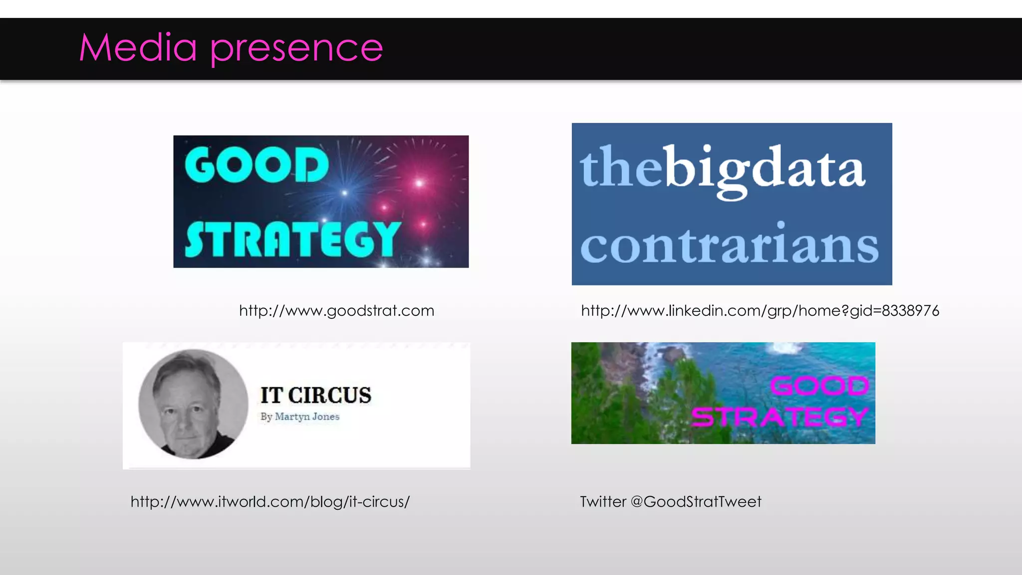 Media presence
Twitter @GoodStratTweet
http://www.goodstrat.com http://www.linkedin.com/grp/home?gid=8338976
http://www.itworld.com/blog/it-circus/
 