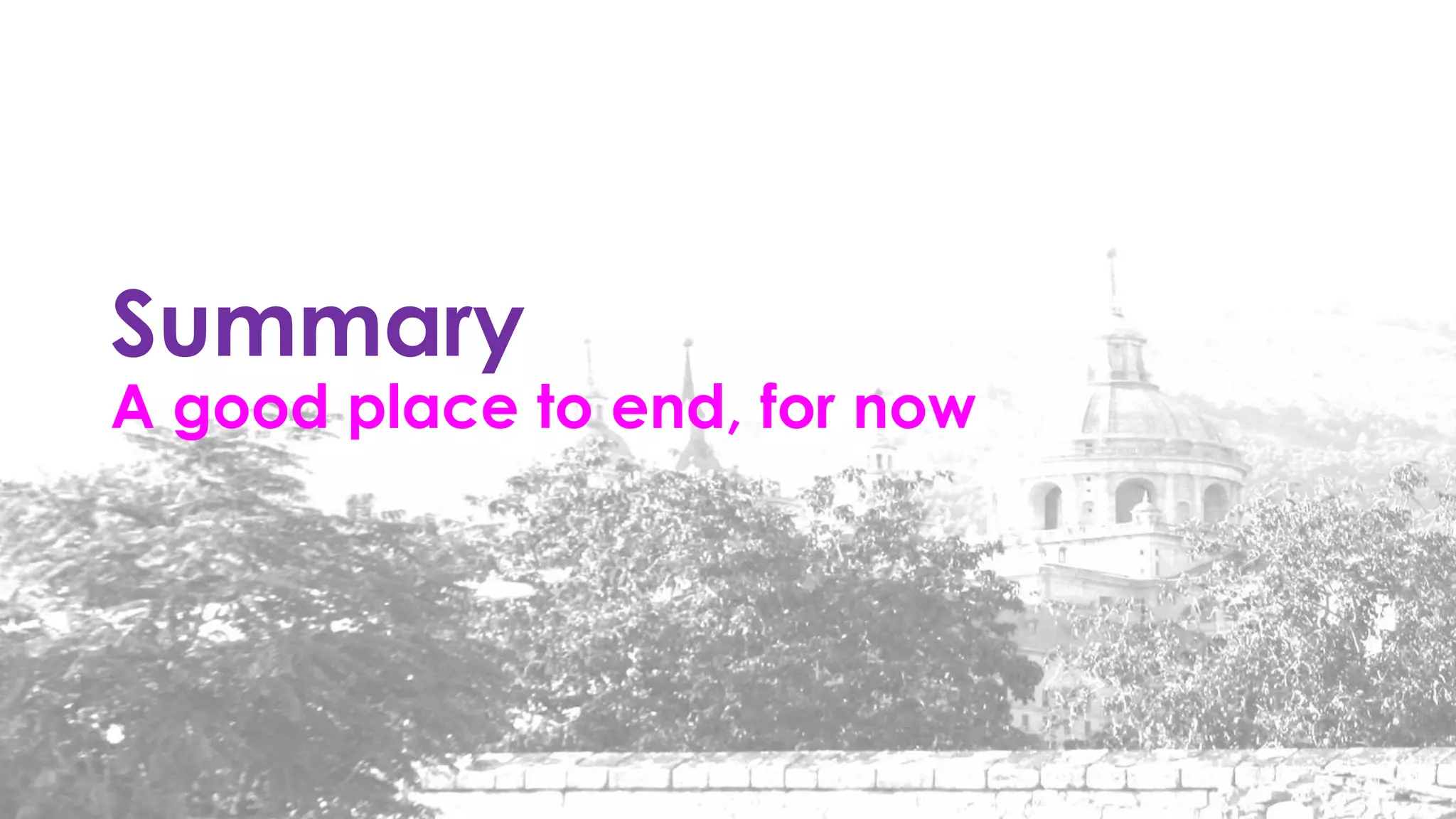 Summary
A good place to end, for now
 