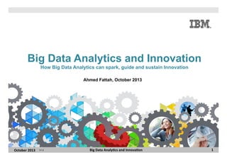 Big Data Analytics and Innovation
How Big Data Analytics can spark, guide and sustain Innovation
Ahmed Fattah, October 2013

October	
  2013	
  

V1.5

Big	
  Data	
  Analy6cs	
  and	
  Innova6on	
  

1	
  

 