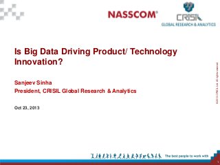 Sanjeev Sinha

President, CRISIL Global Research & Analytics

© 2013 CRISIL Ltd. All rights reserved..

Is Big Data Driving Product/ Technology
Innovation?

Oct 23, 2013

1

 