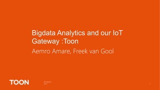 30 March,
2017
Aemro Amare, Freek van Gool
1
Bigdata Analytics and our IoT
Gateway :Toon
 