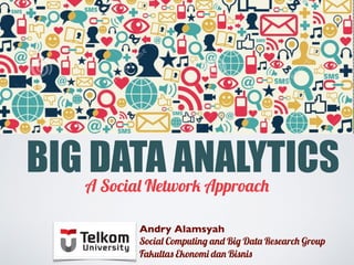 BIG DATA ANALYTICSA Social Network Approach
Andry Alamsyah
Social Computing and Big Data Research Group
Fakultas Ekonomi dan Bisnis
 