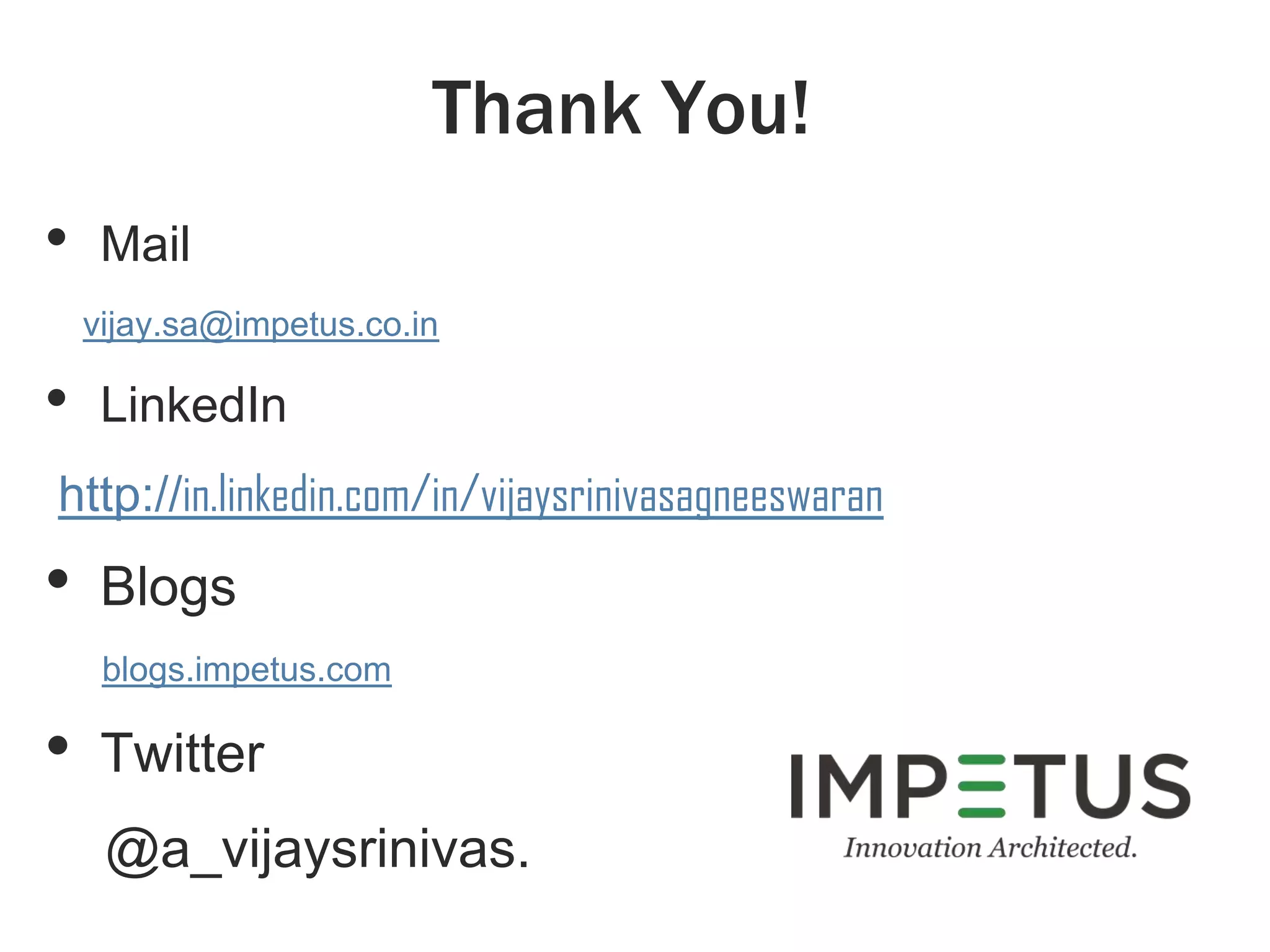 Thank You!
• Mail
vijay.sa@impetus.co.in
• LinkedIn
http://in.linkedin.com/in/vijaysrinivasagneeswaran
• Blogs
blogs.impetus.com
• Twitter
@a_vijaysrinivas.
 