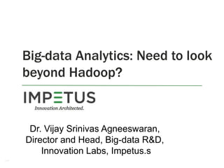 1
Big-data Analytics: Need to look
beyond Hadoop?
Dr. Vijay Srinivas Agneeswaran,
Director and Head, Big-data R&D,
Innovation Labs, Impetus.s
 
