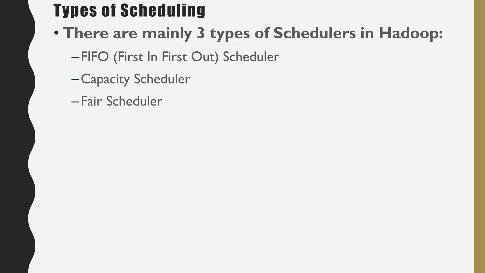 • There are mainly 3 types of Schedulers in Hadoop:
–FIFO (First In First Out) Scheduler
–Capacity Scheduler
–Fair Scheduler
Types of Scheduling
 