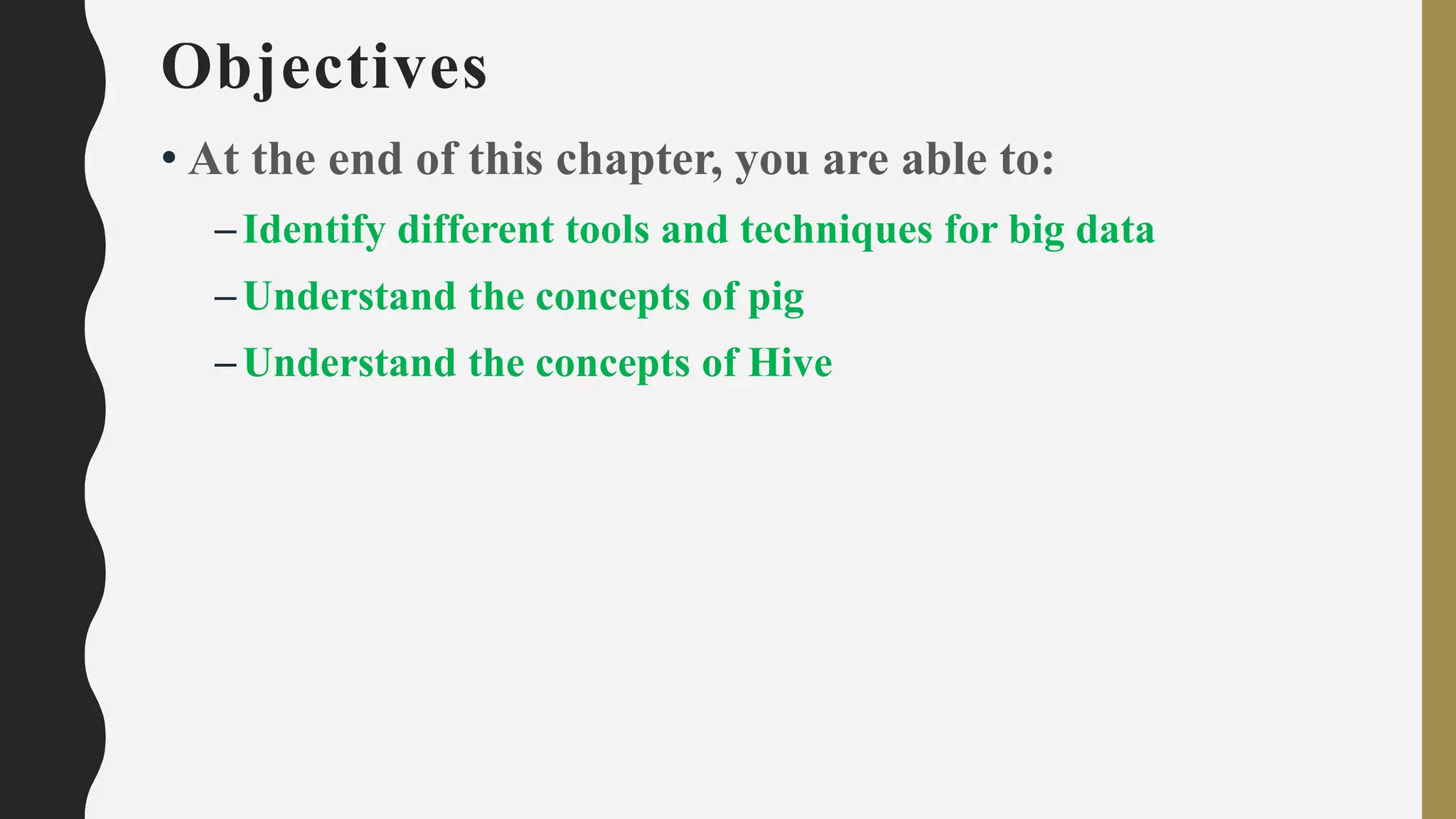Objectives
• At the end of this chapter, you are able to:
–Identify different tools and techniques for big data
–Understand the concepts of pig
–Understand the concepts of Hive
 