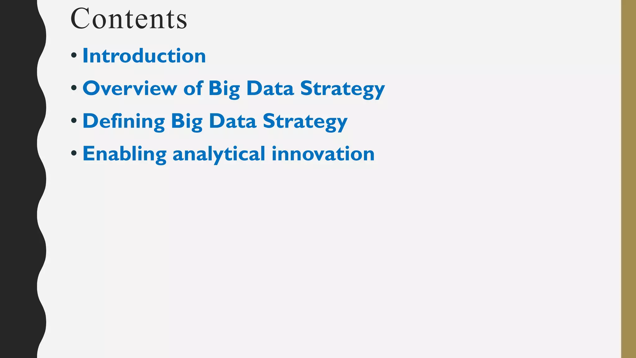 Contents
• Introduction
• Overview of Big Data Strategy
• Defining Big Data Strategy
• Enabling analytical innovation
 