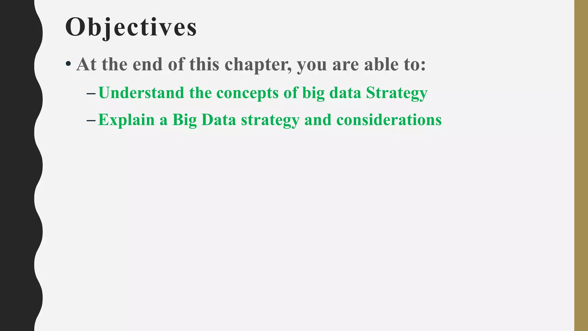 Objectives
• At the end of this chapter, you are able to:
–Understand the concepts of big data Strategy
–Explain a Big Data strategy and considerations
 