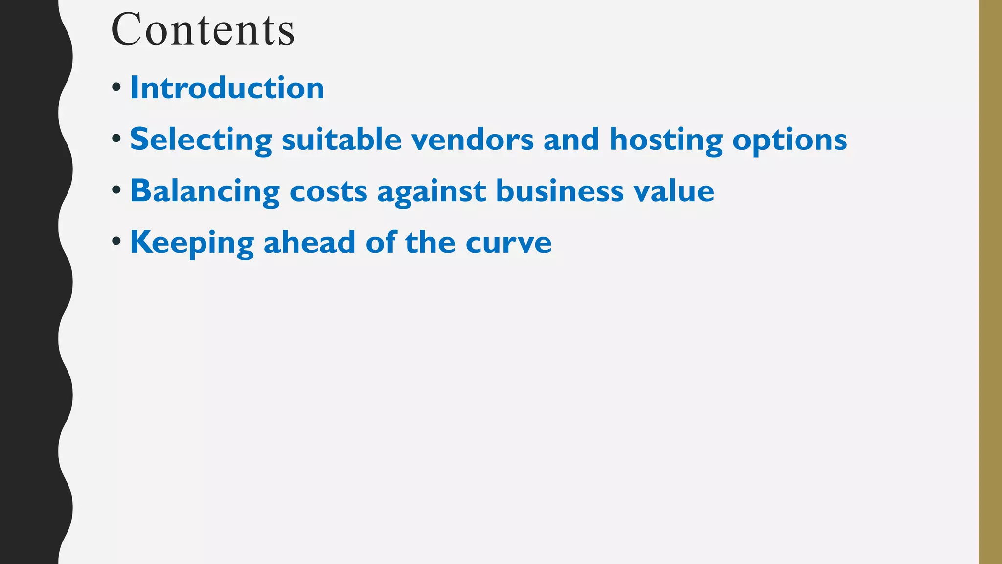 Contents
• Introduction
• Selecting suitable vendors and hosting options
• Balancing costs against business value
• Keeping ahead of the curve
 