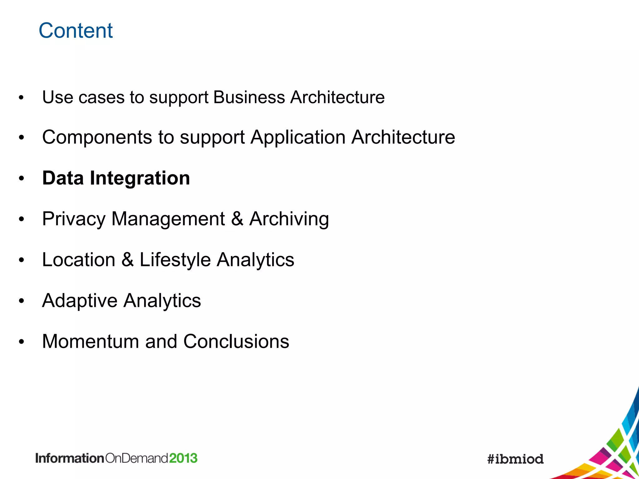 Content
• Use cases to support Business Architecture

• Components to support Application Architecture
• Data Integration
• Privacy Management & Archiving
• Location & Lifestyle Analytics
• Adaptive Analytics

• Momentum and Conclusions

 