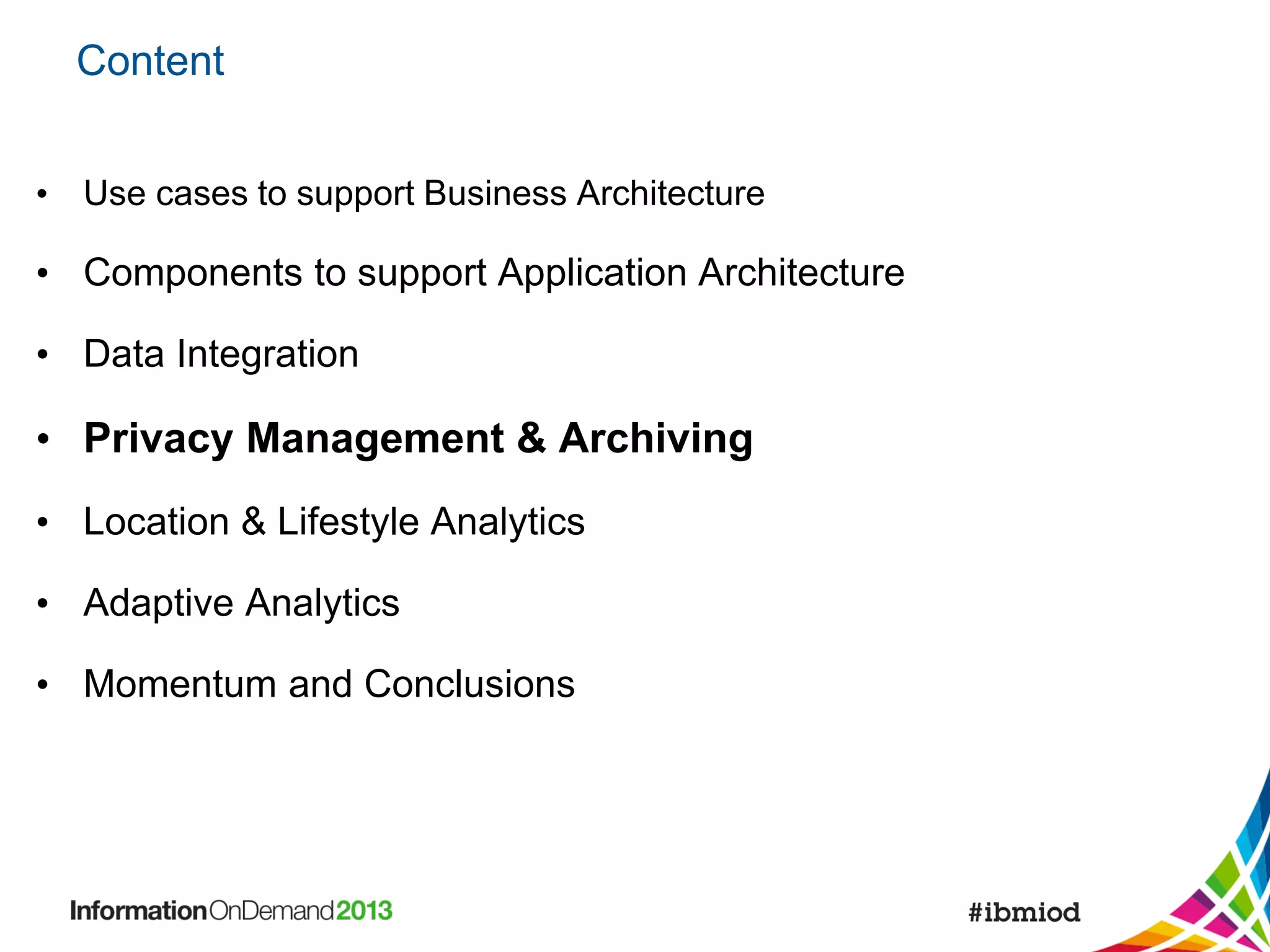 Content
• Use cases to support Business Architecture

• Components to support Application Architecture
• Data Integration

• Privacy Management & Archiving
• Location & Lifestyle Analytics
• Adaptive Analytics

• Momentum and Conclusions

 
