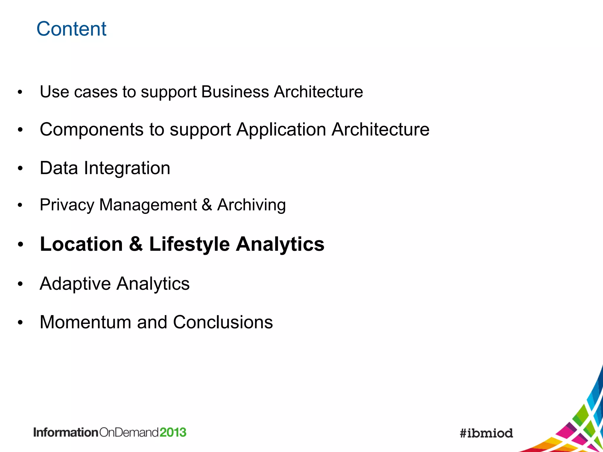 Content
• Use cases to support Business Architecture

• Components to support Application Architecture
• Data Integration
• Privacy Management & Archiving

• Location & Lifestyle Analytics
• Adaptive Analytics

• Momentum and Conclusions

 
