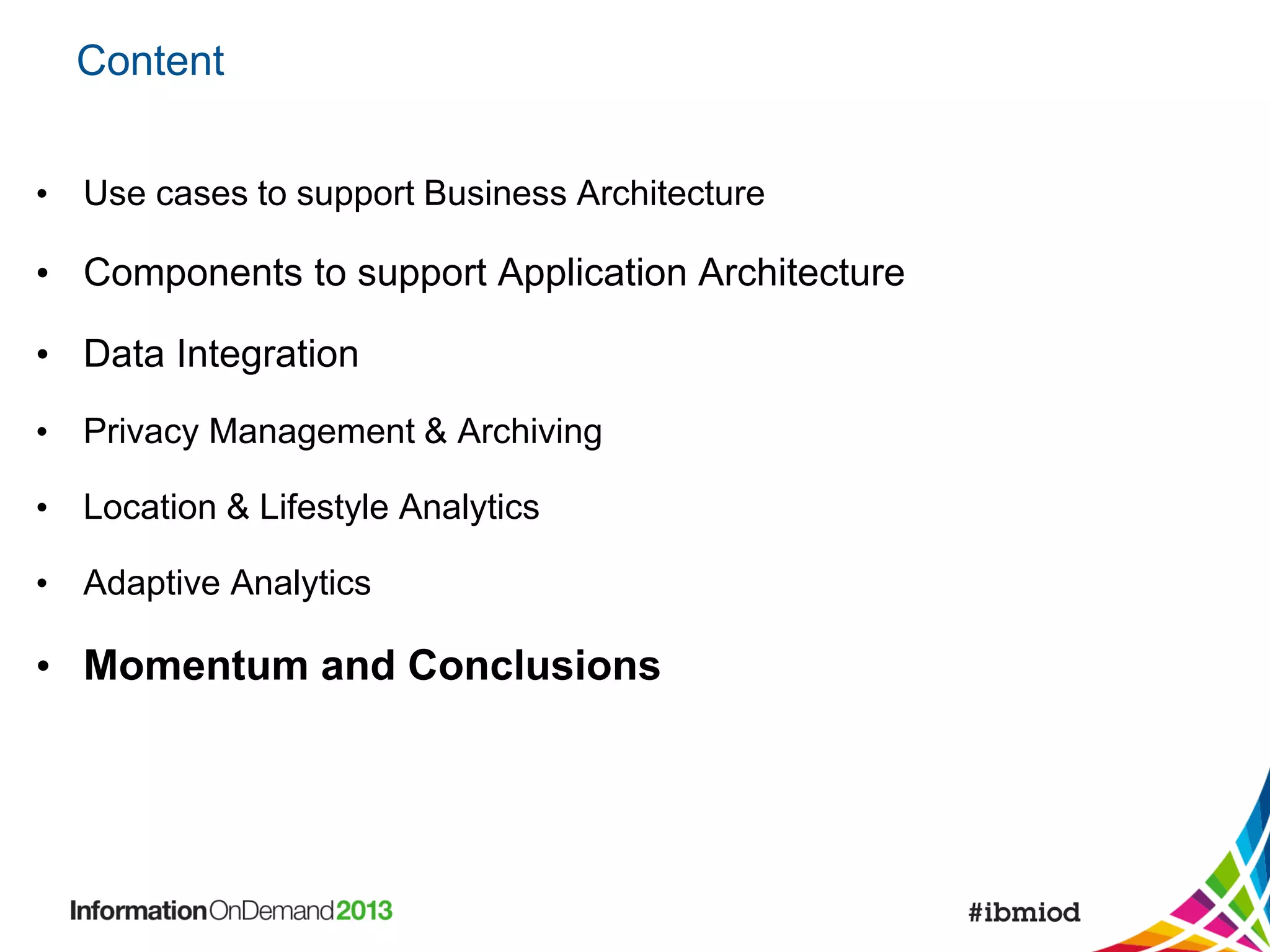 Content
• Use cases to support Business Architecture

• Components to support Application Architecture
• Data Integration
• Privacy Management & Archiving
• Location & Lifestyle Analytics
• Adaptive Analytics

• Momentum and Conclusions

 