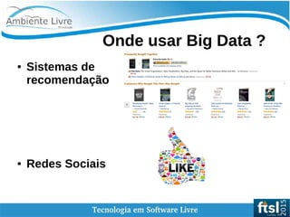    
Onde usar Big Data ?
● Sistemas de
recomendação
● Redes Sociais
 