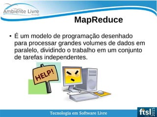    
MapReduce
● É um modelo de programação desenhado
para processar grandes volumes de dados em
paralelo, dividindo o trabalho em um conjunto
de tarefas independentes.
 