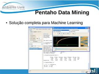    
Pentaho Data Mining
● Solução completa para Machine Learning
 