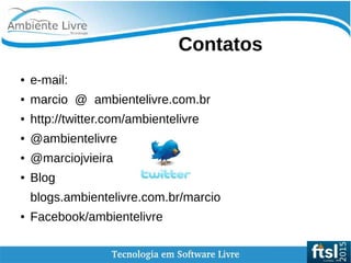    
Contatos
● e-mail:
● marcio @ ambientelivre.com.br
● http://twitter.com/ambientelivre
● @ambientelivre
● @marciojvieira
● Blog
blogs.ambientelivre.com.br/marcio
● Facebook/ambientelivre
 