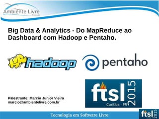 Big Data & Analytics - Do MapReduce ao
Dashboard com Hadoop e Pentaho.
Palestrante: Marcio Junior Vieira
marcio@ambientelivre.com.br
 