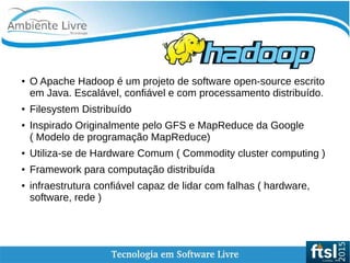    
Hadoop
●
O Apache Hadoop é um projeto de software open-source escrito
em Java. Escalável, confiável e com processament...
