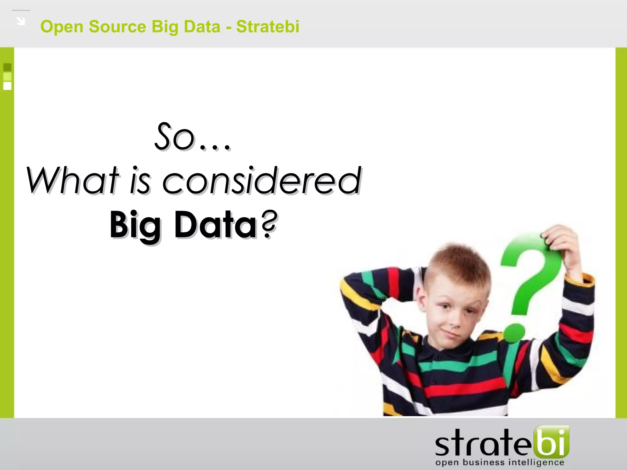 Open Source Big Data - Stratebi
So…So…
What is consideredWhat is considered
Big DataBig Data??
 