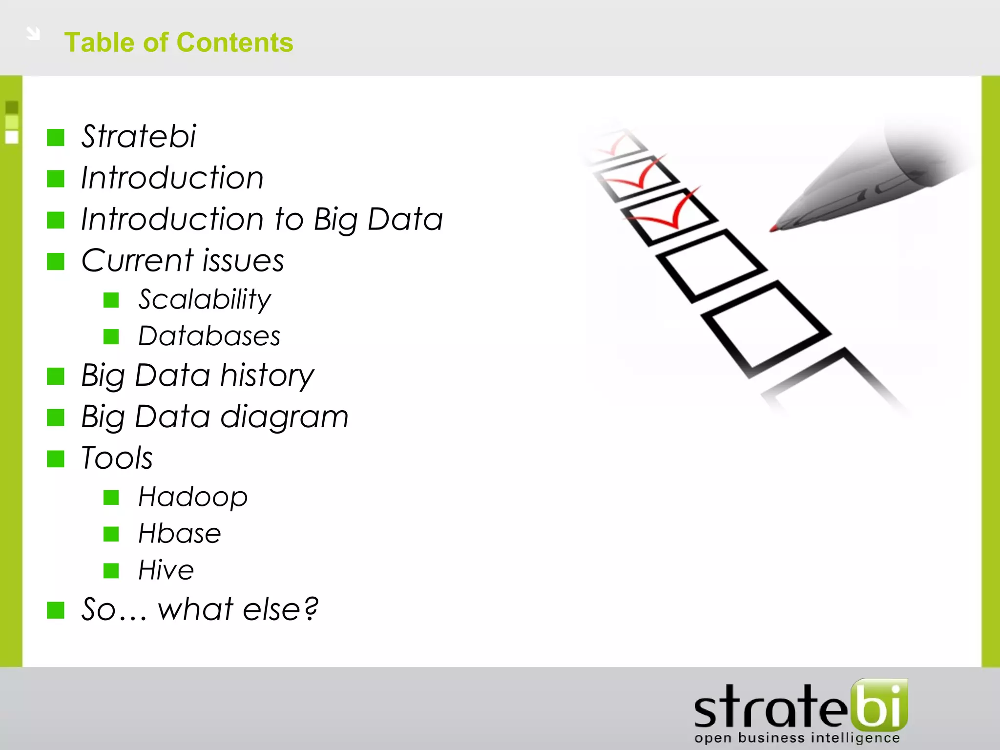 Table of Contents
Stratebi
Introduction
Introduction to Big Data
Current issues
Scalability
Databases
Big Data history
Big Data diagram
Tools
Hadoop
Hbase
Hive
So… what else?
 