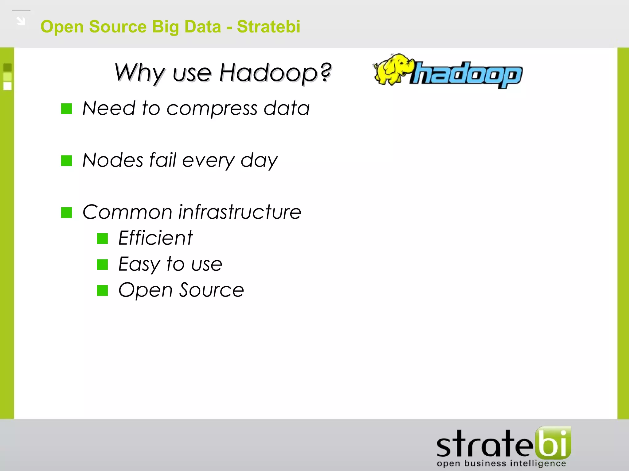 Open Source Big Data - Stratebi
Why use Hadoop?Why use Hadoop?
Need to compress data
Nodes fail every day
Common infrastructure
Efficient
Easy to use
Open Source
 