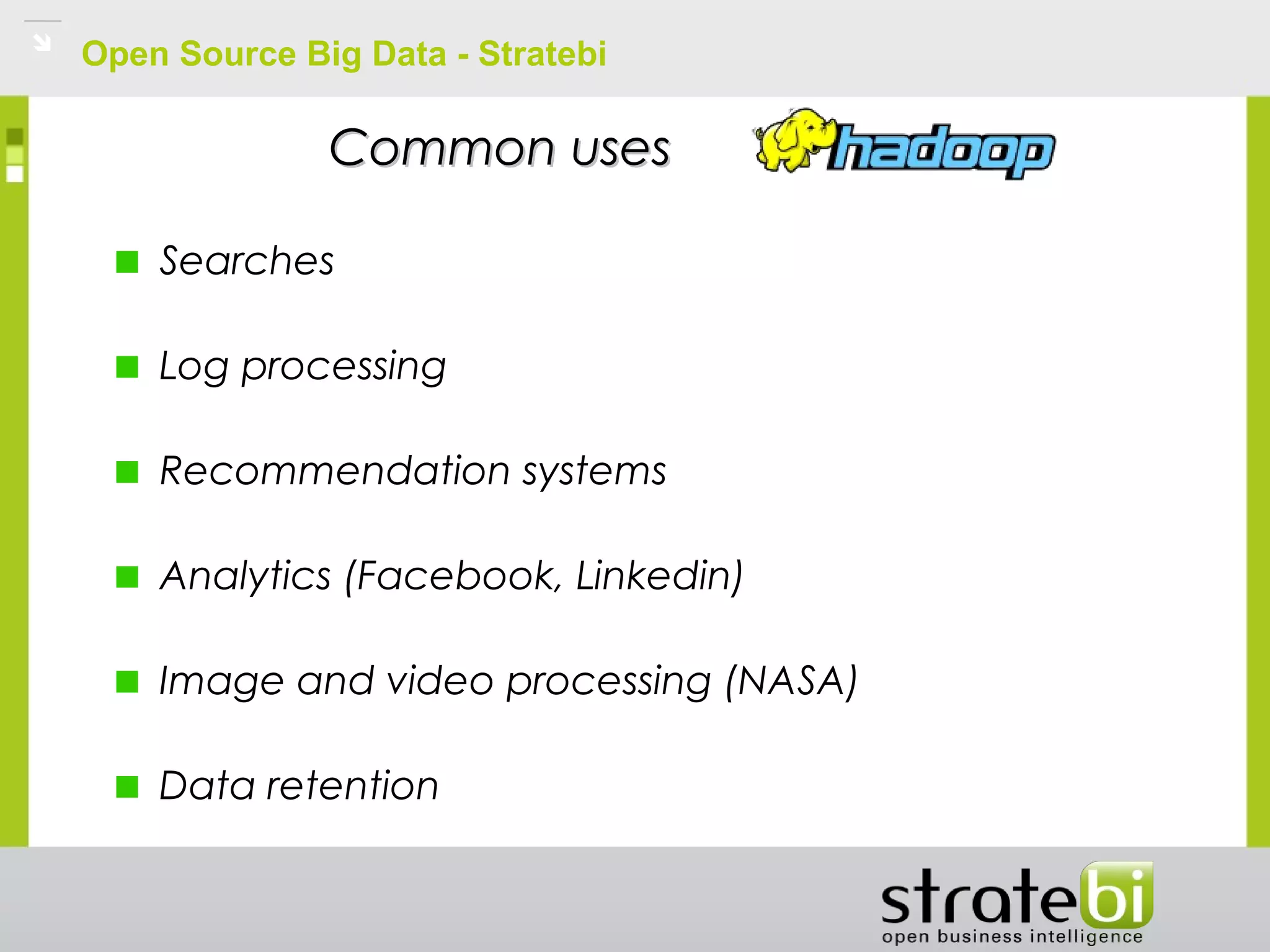 Open Source Big Data - Stratebi
Common usesCommon uses
Searches
Log processing
Recommendation systems
Analytics (Facebook, Linkedin)
Image and video processing (NASA)
Data retention
 