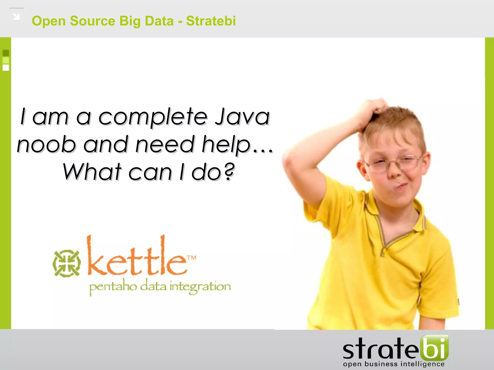 Open Source Big Data - Stratebi
I am a complete JavaI am a complete Java
noob and need help…noob and need help…
What can I do?What can I do?
 